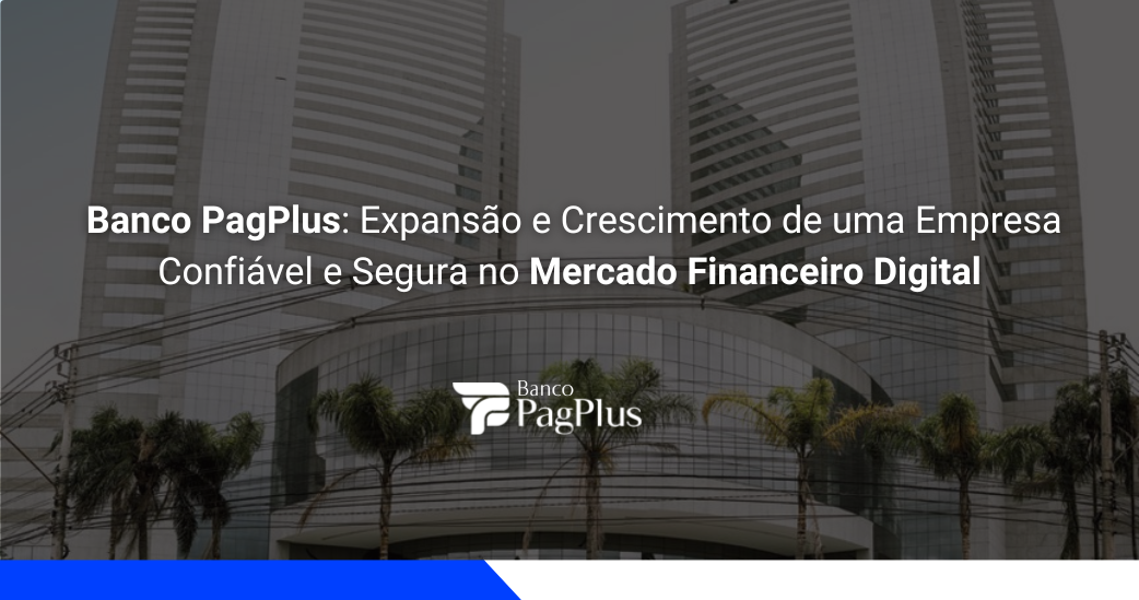 Banco PagPlus: Expansão e Crescimento de uma Empresa Confiável e Segura no Mercado Financeiro Digital